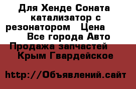 Для Хенде Соната5 катализатор с резонатором › Цена ­ 4 000 - Все города Авто » Продажа запчастей   . Крым,Гвардейское